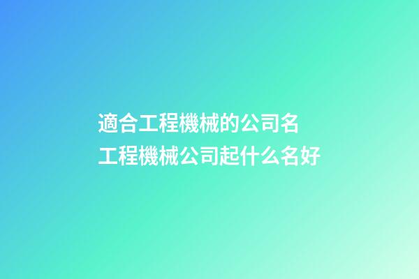 適合工程機械的公司名 工程機械公司起什么名好-第1張-公司起名-玄機派